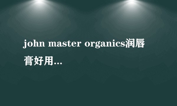 john master organics润唇膏好用吗？john master organics润唇膏测评