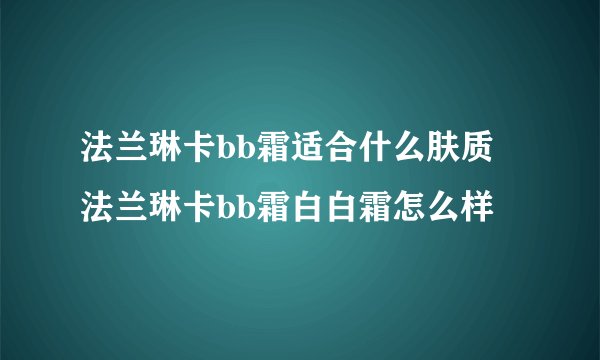 法兰琳卡bb霜适合什么肤质 法兰琳卡bb霜白白霜怎么样