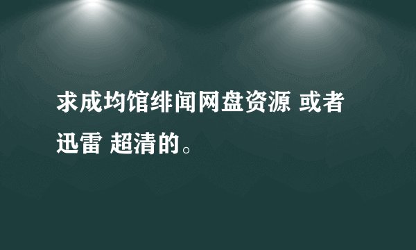 求成均馆绯闻网盘资源 或者迅雷 超清的。