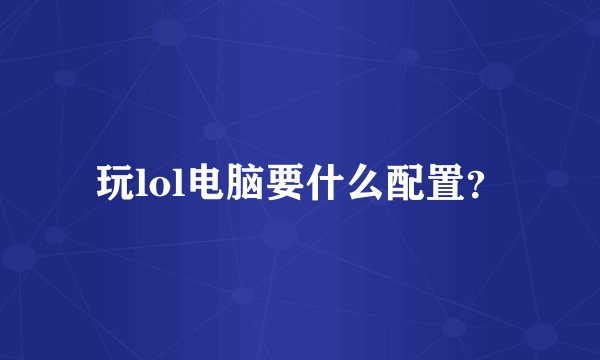 玩lol电脑要什么配置？