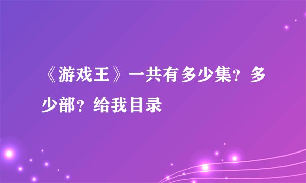 《游戏王》一共有多少集？多少部？给我目录