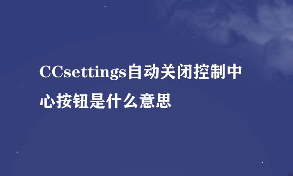 CCsettings自动关闭控制中心按钮是什么意思