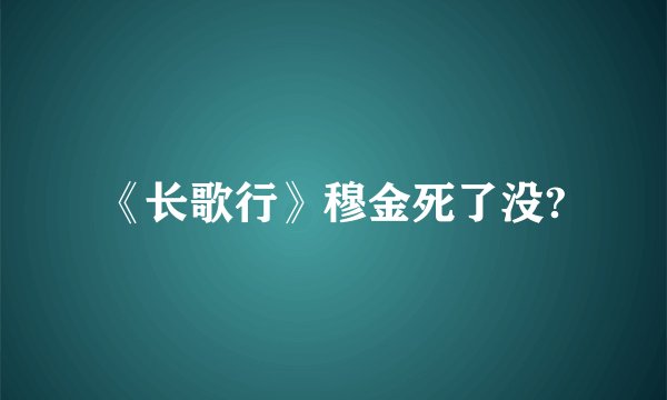 《长歌行》穆金死了没?