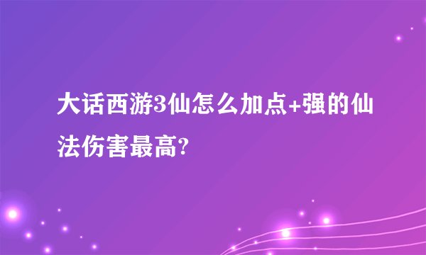 大话西游3仙怎么加点+强的仙法伤害最高?