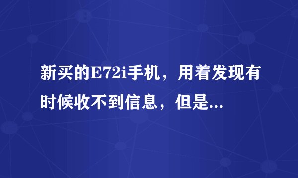新买的E72i手机，用着发现有时候收不到信息，但是重启手机就可以收到信息。这个是机子的问题吗，需要去修