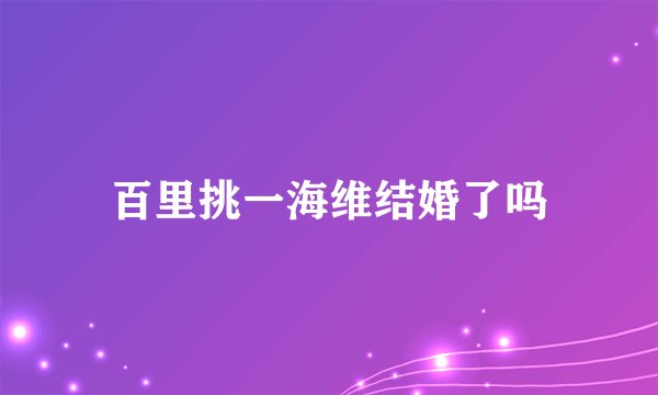 百里挑一海维结婚了吗