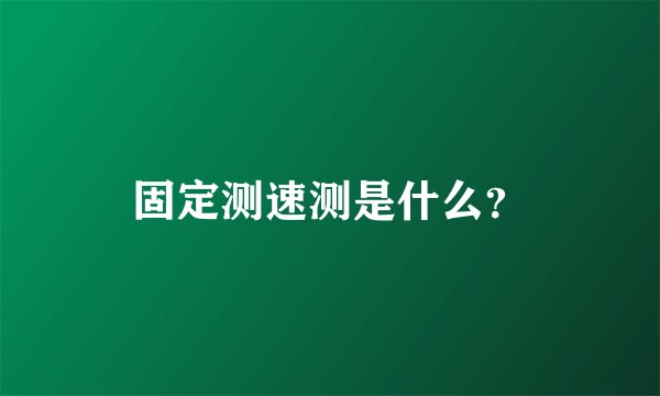 固定测速测是什么？