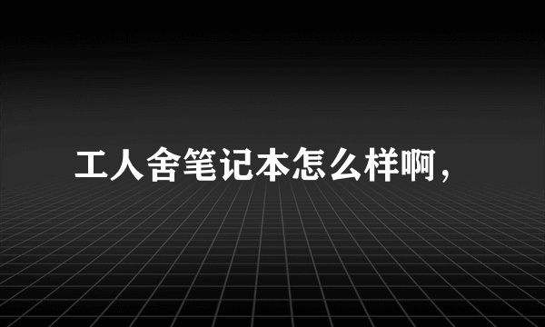 工人舍笔记本怎么样啊，