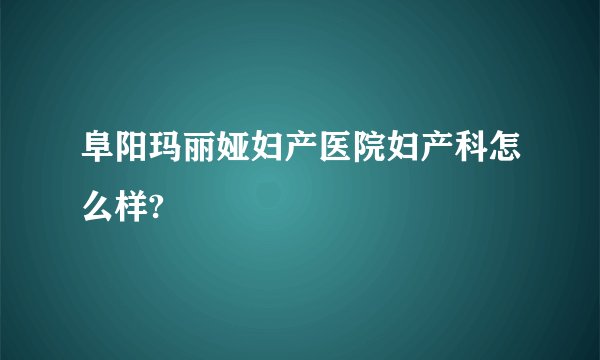 阜阳玛丽娅妇产医院妇产科怎么样?