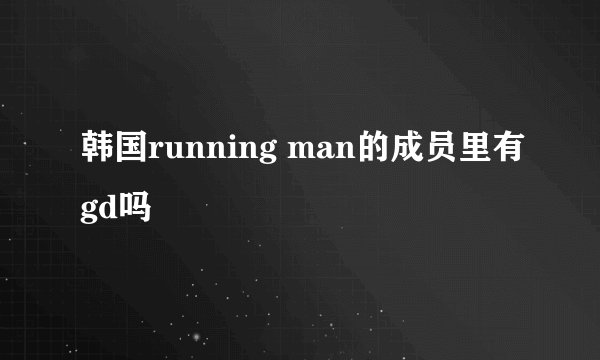 韩国running man的成员里有gd吗
