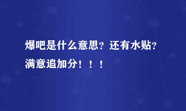 爆吧是什么意思？还有水贴？满意追加分！！！