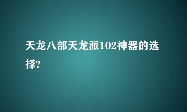 天龙八部天龙派102神器的选择?