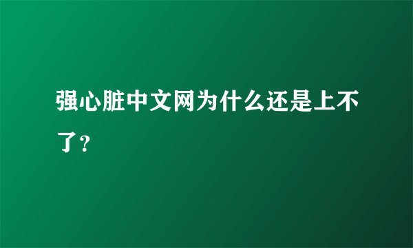强心脏中文网为什么还是上不了？
