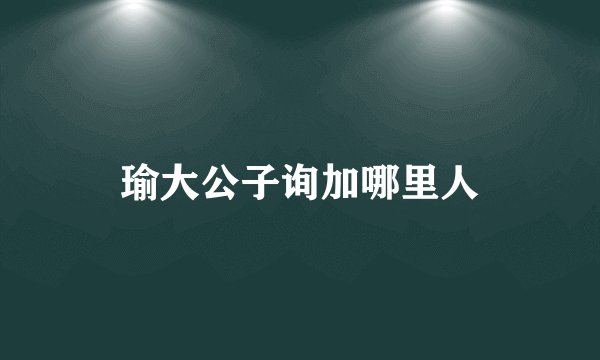 瑜大公子询加哪里人