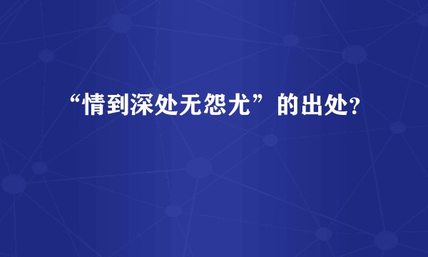 “情到深处无怨尤”的出处？