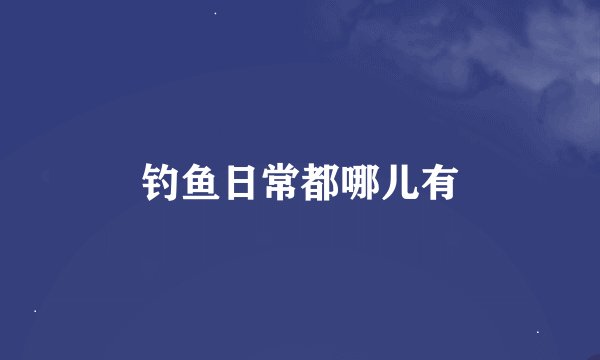 钓鱼日常都哪儿有