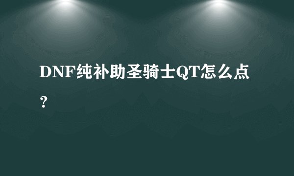 DNF纯补助圣骑士QT怎么点？