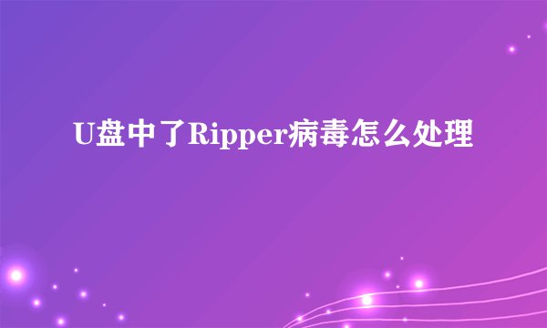 U盘中了Ripper病毒怎么处理