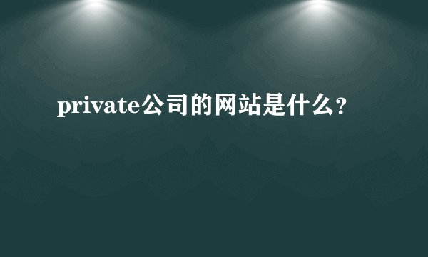 private公司的网站是什么？