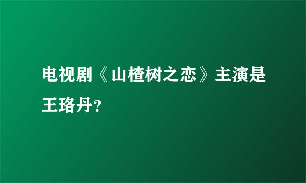 电视剧《山楂树之恋》主演是王珞丹？