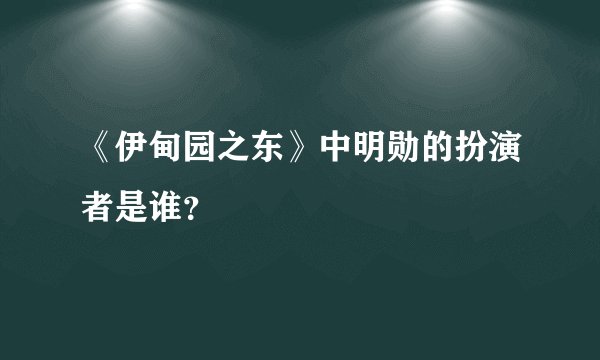 《伊甸园之东》中明勋的扮演者是谁？