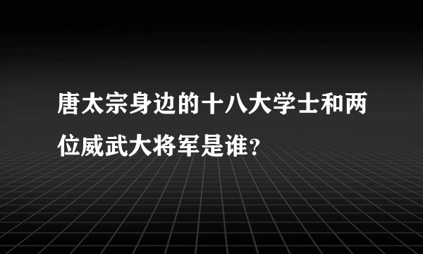 唐太宗身边的十八大学士和两位威武大将军是谁？