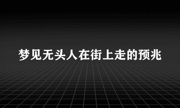 梦见无头人在街上走的预兆