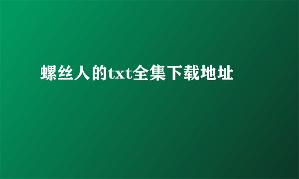 螺丝人的txt全集下载地址