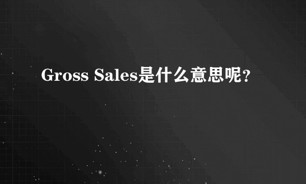 Gross Sales是什么意思呢？