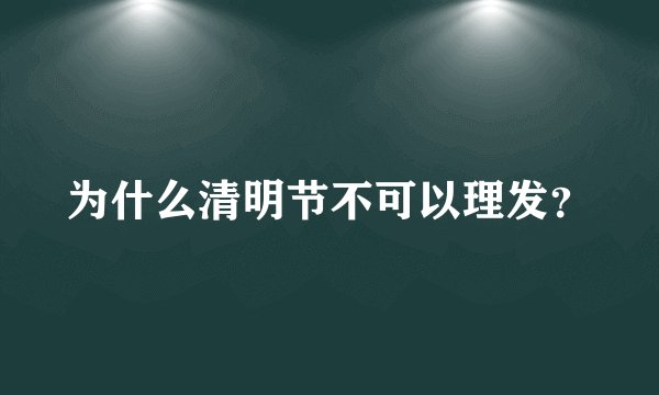 为什么清明节不可以理发？