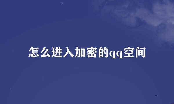 怎么进入加密的qq空间