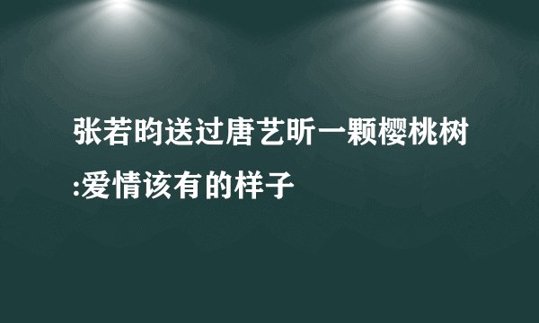 张若昀送过唐艺昕一颗樱桃树:爱情该有的样子