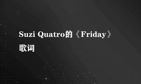 Suzi Quatro的《Friday》 歌词