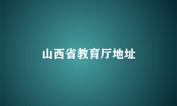 山西省教育厅地址