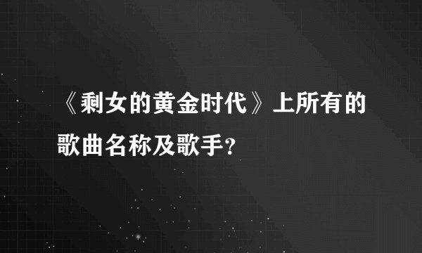 《剩女的黄金时代》上所有的歌曲名称及歌手？