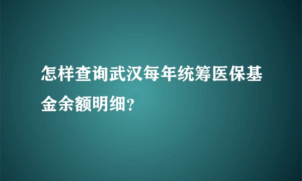 怎样查询武汉每年统筹医保基金余额明细？