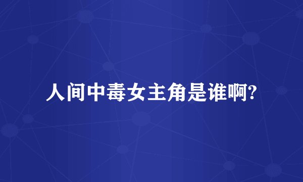人间中毒女主角是谁啊?
