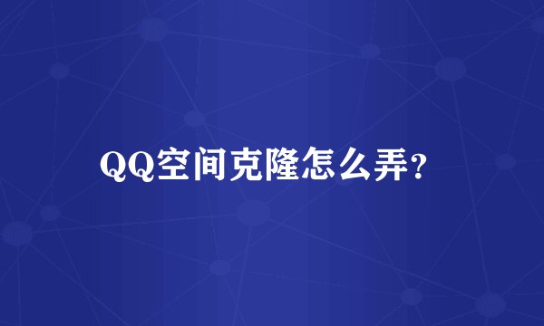 QQ空间克隆怎么弄？