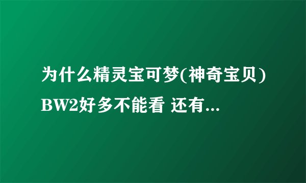 为什么精灵宝可梦(神奇宝贝)BW2好多不能看 还有漫画和TV完全不相干对吗