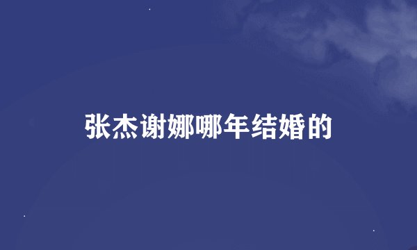 张杰谢娜哪年结婚的
