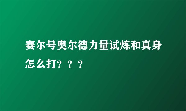 赛尔号奥尔德力量试炼和真身怎么打？？？