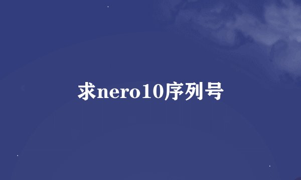 求nero10序列号