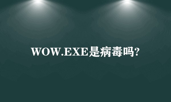 WOW.EXE是病毒吗?