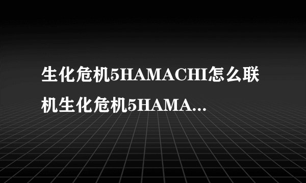 生化危机5HAMACHI怎么联机生化危机5HAMACHI联机图文教程