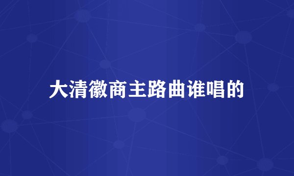 大清徽商主路曲谁唱的