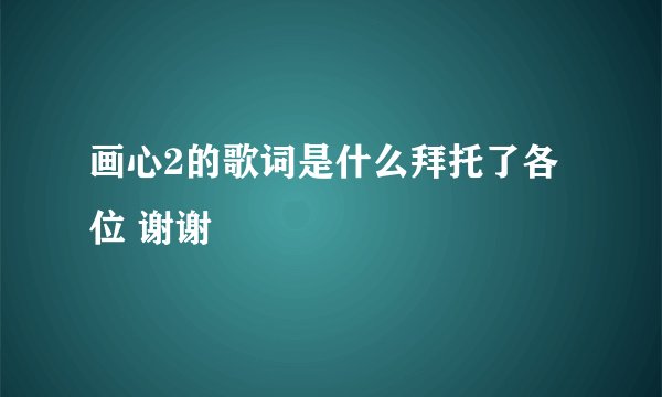 画心2的歌词是什么拜托了各位 谢谢