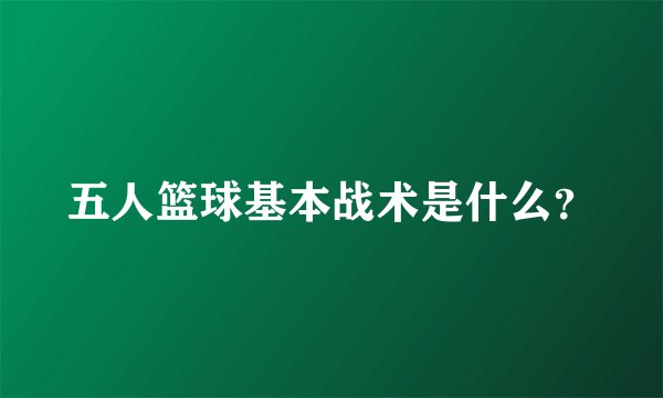 五人篮球基本战术是什么？