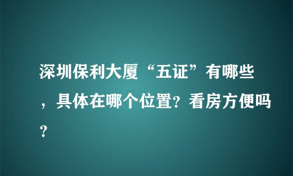 深圳保利大厦“五证”有哪些，具体在哪个位置？看房方便吗？