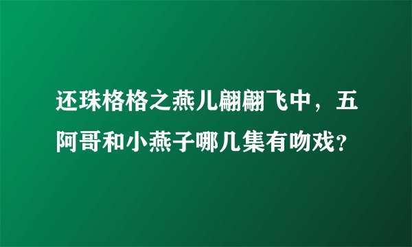 还珠格格之燕儿翩翩飞中,五阿哥和小燕子哪几集有吻戏?