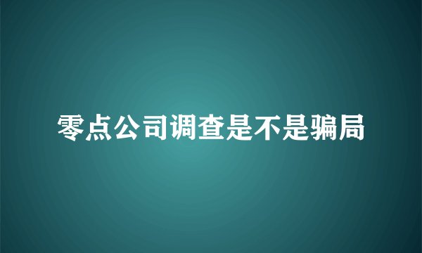 零点公司调查是不是骗局